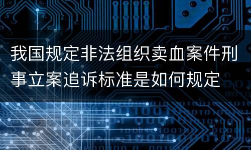 我国规定非法组织卖血案件刑事立案追诉标准是如何规定