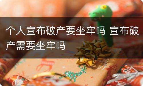 个人宣布破产要坐牢吗 宣布破产需要坐牢吗
