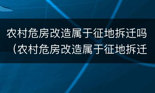 农村危房改造属于征地拆迁吗（农村危房改造属于征地拆迁吗为什么）