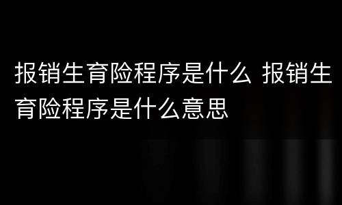 报销生育险程序是什么 报销生育险程序是什么意思