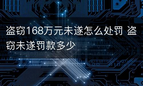 盗窃168万元未遂怎么处罚 盗窃未遂罚款多少
