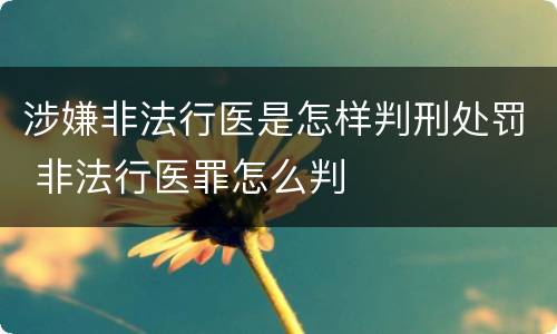 涉嫌非法行医是怎样判刑处罚 非法行医罪怎么判