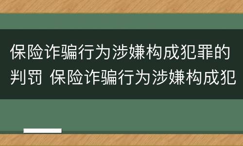 保险诈骗行为涉嫌构成犯罪的判罚 保险诈骗行为涉嫌构成犯罪的判罚多少