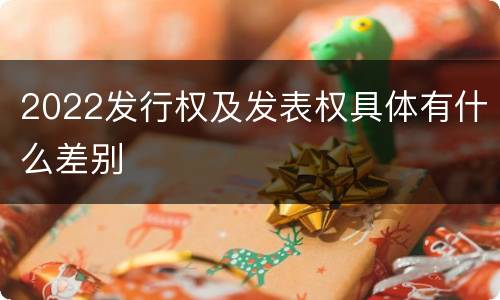 2022发行权及发表权具体有什么差别