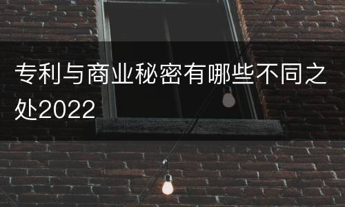 专利与商业秘密有哪些不同之处2022