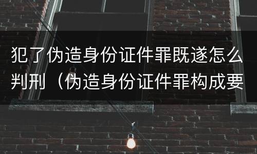 犯了伪造身份证件罪既遂怎么判刑（伪造身份证件罪构成要件）
