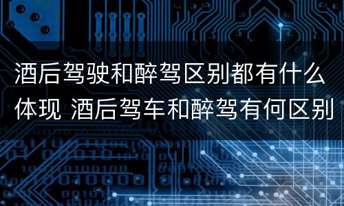 酒后驾驶和醉驾区别都有什么体现 酒后驾车和醉驾有何区别