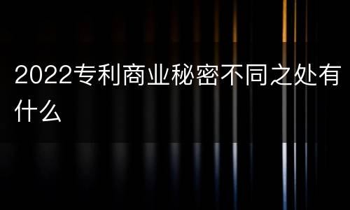 2022专利商业秘密不同之处有什么