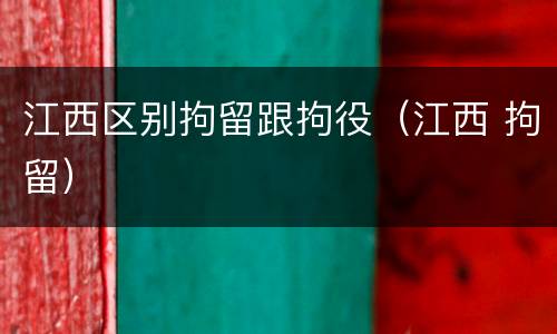 江西区别拘留跟拘役（江西 拘留）