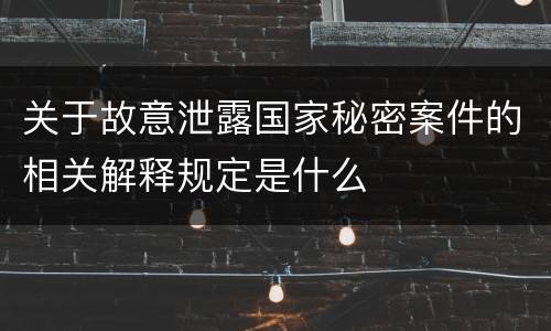 关于故意泄露国家秘密案件的相关解释规定是什么