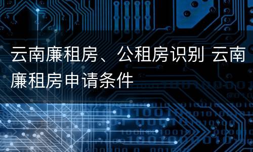 云南廉租房、公租房识别 云南廉租房申请条件