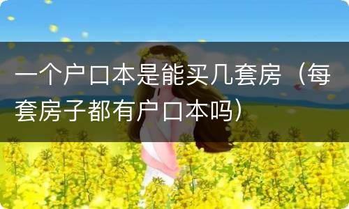 一个户口本是能买几套房（每套房子都有户口本吗）