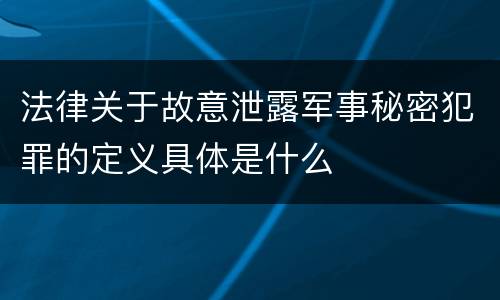 法律关于故意泄露军事秘密犯罪的定义具体是什么