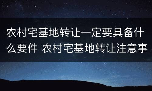 农村宅基地转让一定要具备什么要件 农村宅基地转让注意事项