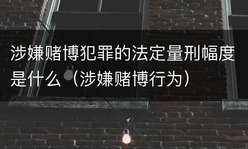 涉嫌赌博犯罪的法定量刑幅度是什么（涉嫌赌博行为）