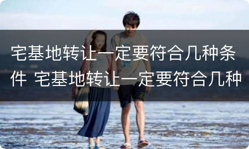 宅基地转让一定要符合几种条件 宅基地转让一定要符合几种条件吗