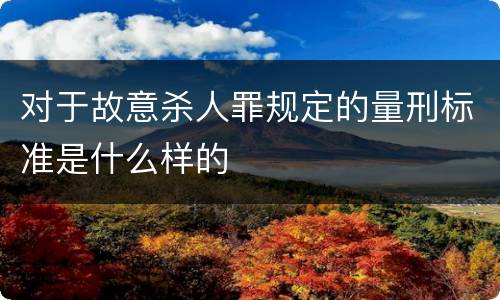 对于故意杀人罪规定的量刑标准是什么样的
