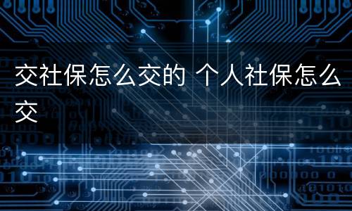 交社保怎么交的 个人社保怎么交