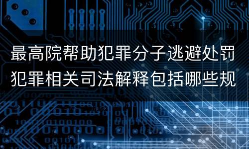 最高院帮助犯罪分子逃避处罚犯罪相关司法解释包括哪些规定