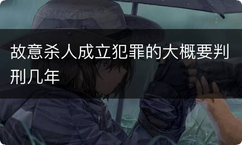 故意杀人成立犯罪的大概要判刑几年