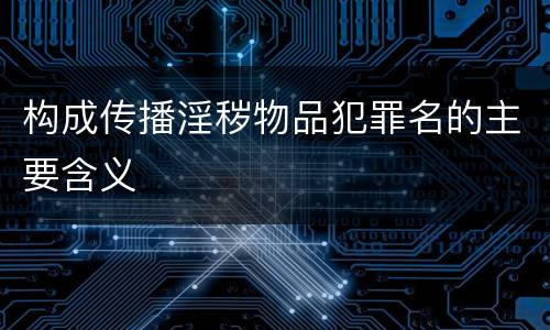 构成传播淫秽物品犯罪名的主要含义