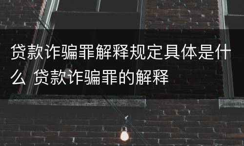 贷款诈骗罪解释规定具体是什么 贷款诈骗罪的解释