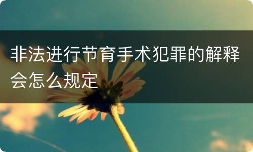非法进行节育手术犯罪的解释会怎么规定