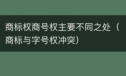 商标权商号权主要不同之处（商标与字号权冲突）