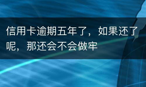 信用卡逾期五年了，如果还了呢，那还会不会做牢