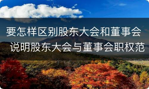 要怎样区别股东大会和董事会 说明股东大会与董事会职权范围上的区别