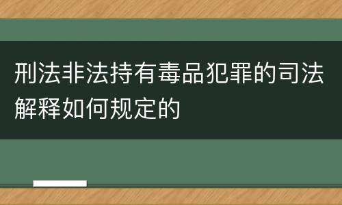 刑法非法持有毒品犯罪的司法解释如何规定的