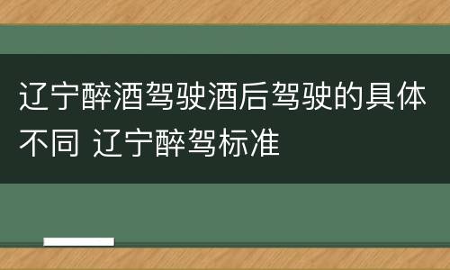 辽宁醉酒驾驶酒后驾驶的具体不同 辽宁醉驾标准