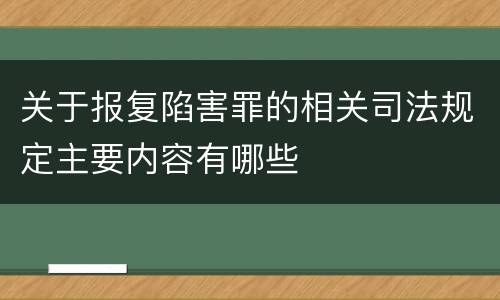关于报复陷害罪的相关司法规定主要内容有哪些