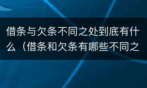 借条与欠条不同之处到底有什么（借条和欠条有哪些不同之处?）