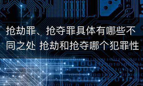 抢劫罪、抢夺罪具体有哪些不同之处 抢劫和抢夺哪个犯罪性质严重