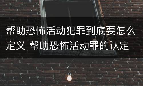 帮助恐怖活动犯罪到底要怎么定义 帮助恐怖活动罪的认定