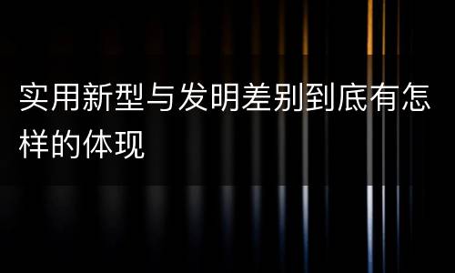 实用新型与发明差别到底有怎样的体现