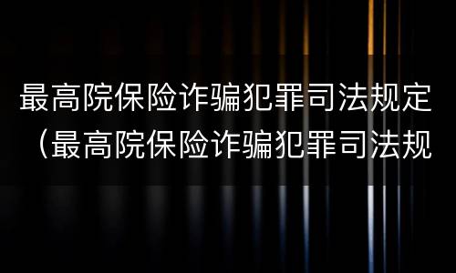 最高院保险诈骗犯罪司法规定（最高院保险诈骗犯罪司法规定解释）