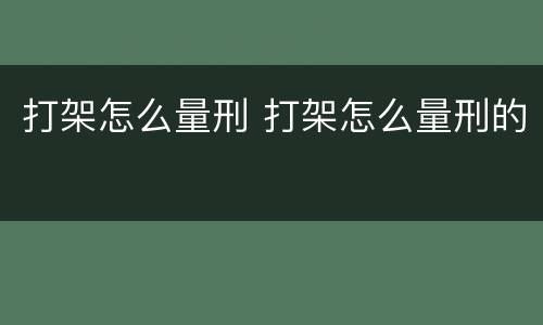 打架怎么量刑 打架怎么量刑的