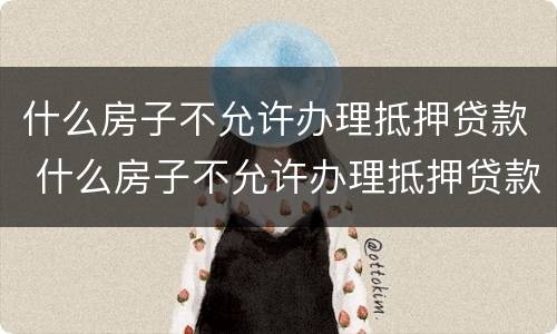 什么房子不允许办理抵押贷款 什么房子不允许办理抵押贷款手续