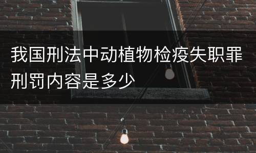 我国刑法中动植物检疫失职罪刑罚内容是多少