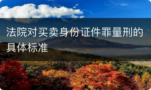 法院对买卖身份证件罪量刑的具体标准