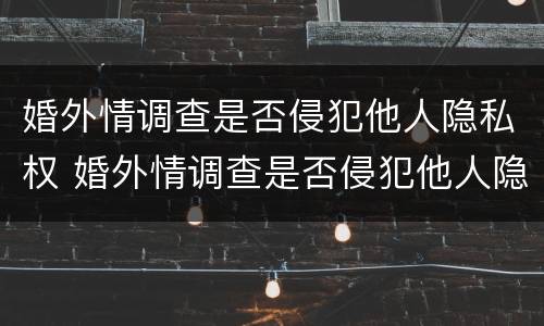 婚外情调查是否侵犯他人隐私权 婚外情调查是否侵犯他人隐私权