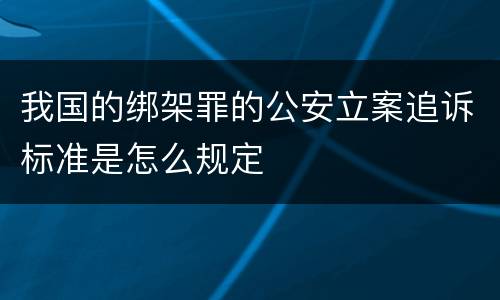 我国的绑架罪的公安立案追诉标准是怎么规定