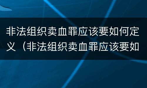非法组织卖血罪应该要如何定义（非法组织卖血罪应该要如何定义犯罪）