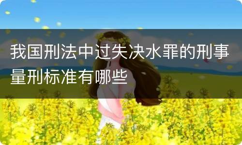 我国刑法中过失决水罪的刑事量刑标准有哪些