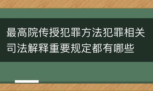最高院传授犯罪方法犯罪相关司法解释重要规定都有哪些