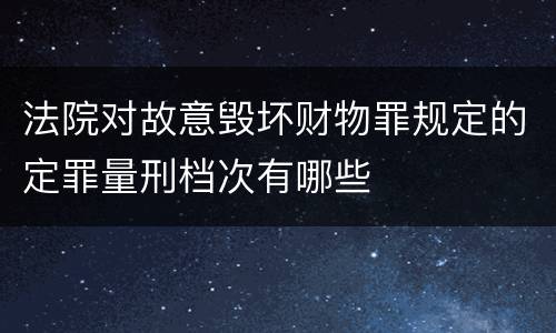 法院对故意毁坏财物罪规定的定罪量刑档次有哪些