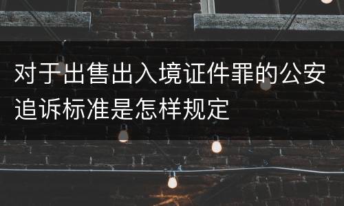 对于出售出入境证件罪的公安追诉标准是怎样规定