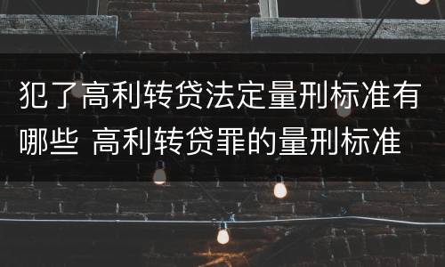 犯了高利转贷法定量刑标准有哪些 高利转贷罪的量刑标准